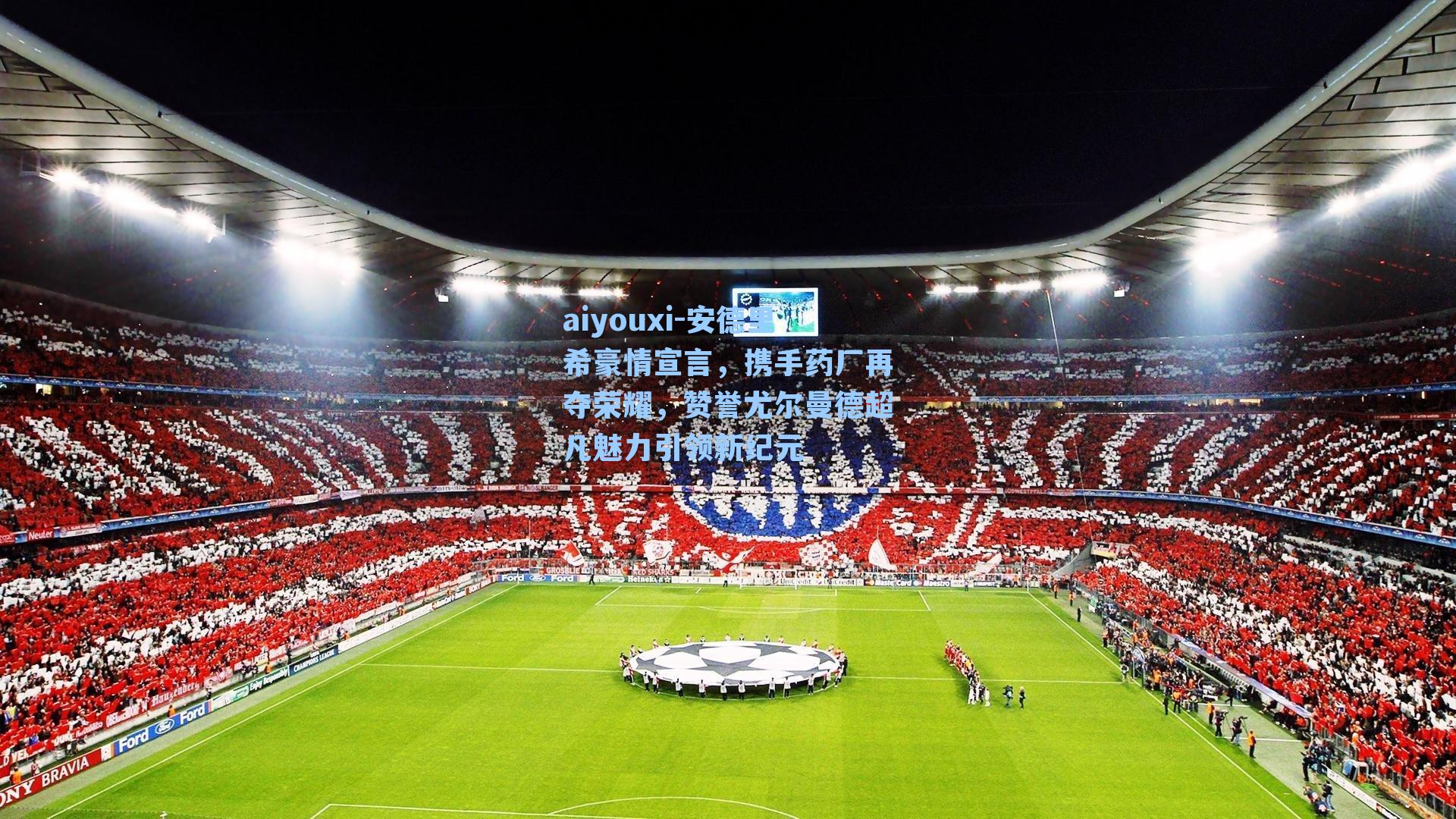 aiyouxi-安德里希豪情宣言，携手药厂再夺荣耀，赞誉尤尔曼德超凡魅力引领新纪元