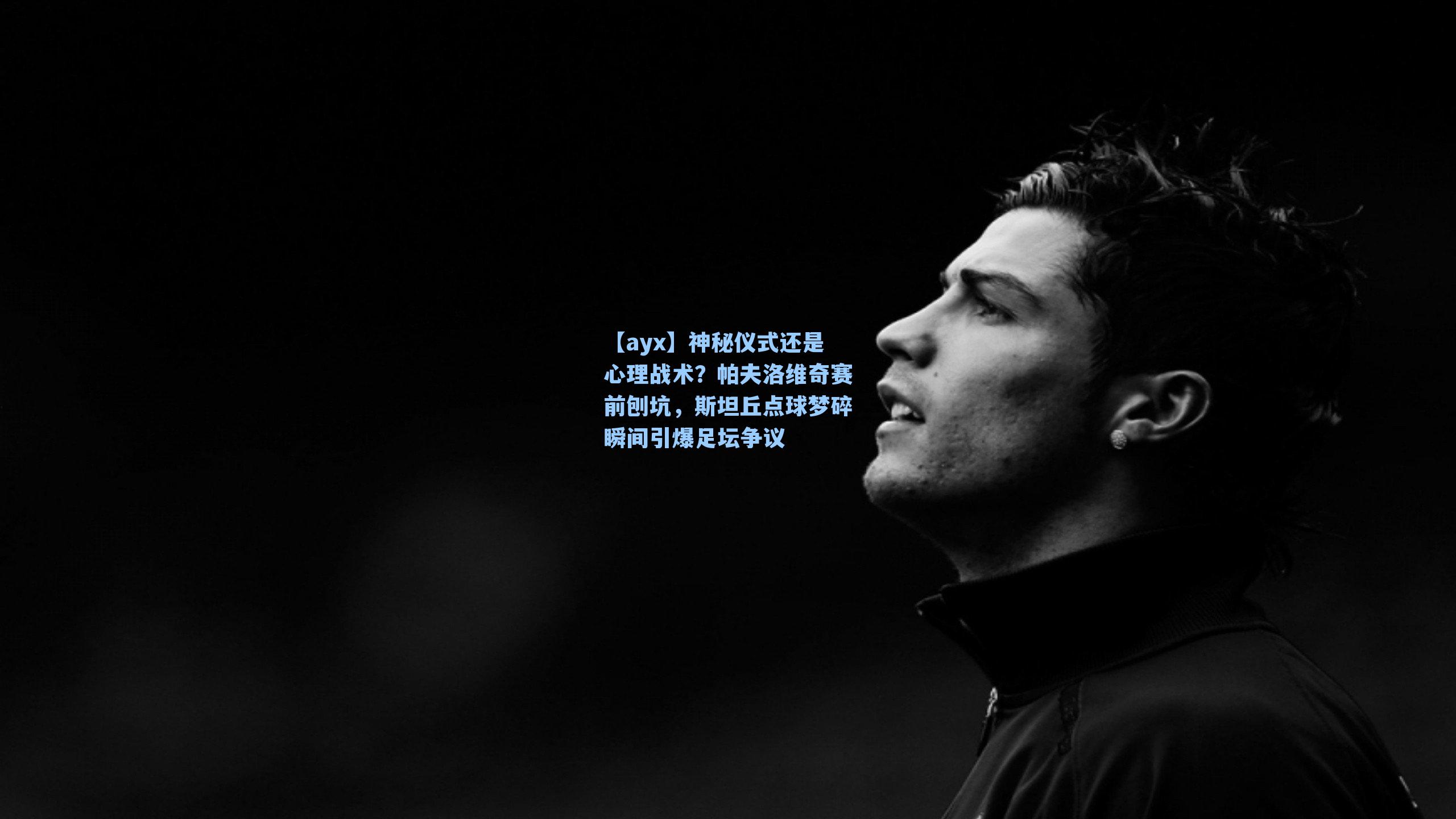 【ayx】神秘仪式还是心理战术？帕夫洛维奇赛前刨坑，斯坦丘点球梦碎瞬间引爆足坛争议