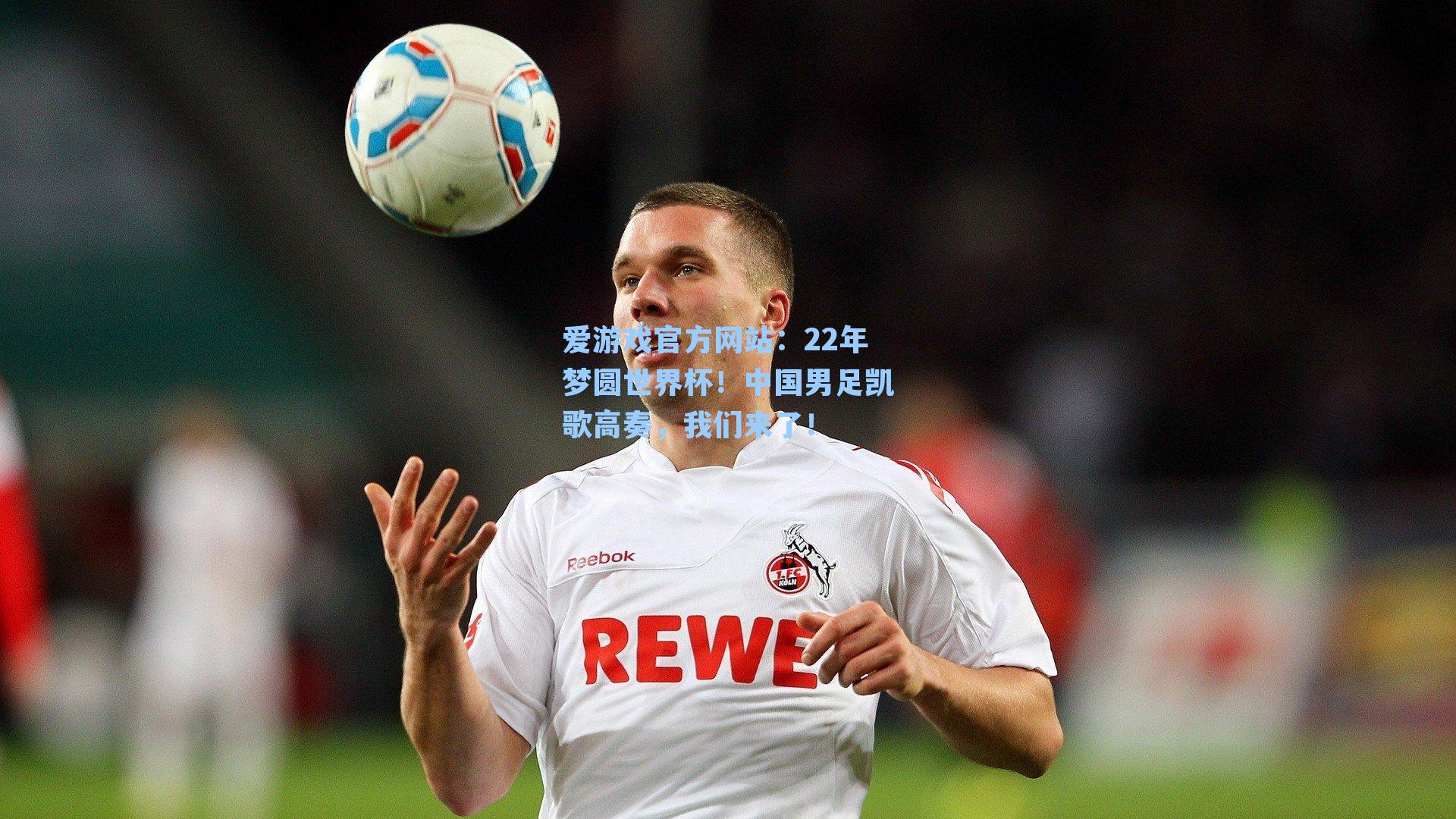 爱游戏官方网站：22年梦圆世界杯！中国男足凯歌高奏，我们来了！