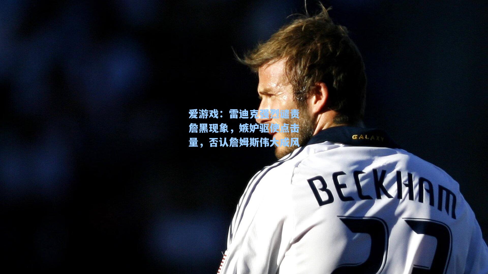 雷迪克强烈谴责詹黑现象，嫉妒驱使点击量，否认詹姆斯伟大成风