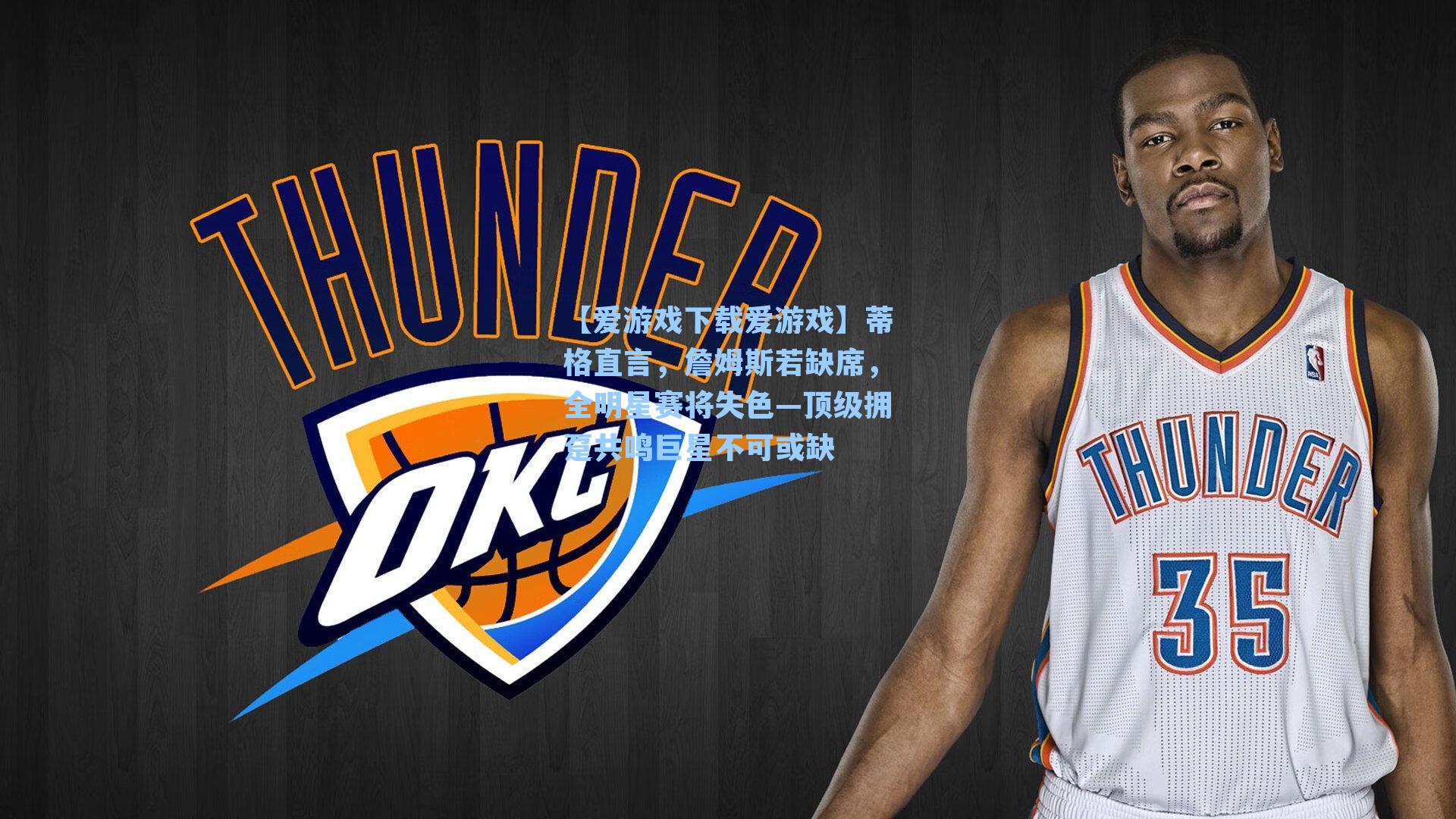 蒂格直言，詹姆斯若缺席，全明星赛将失色—顶级拥趸共鸣巨星不可或缺