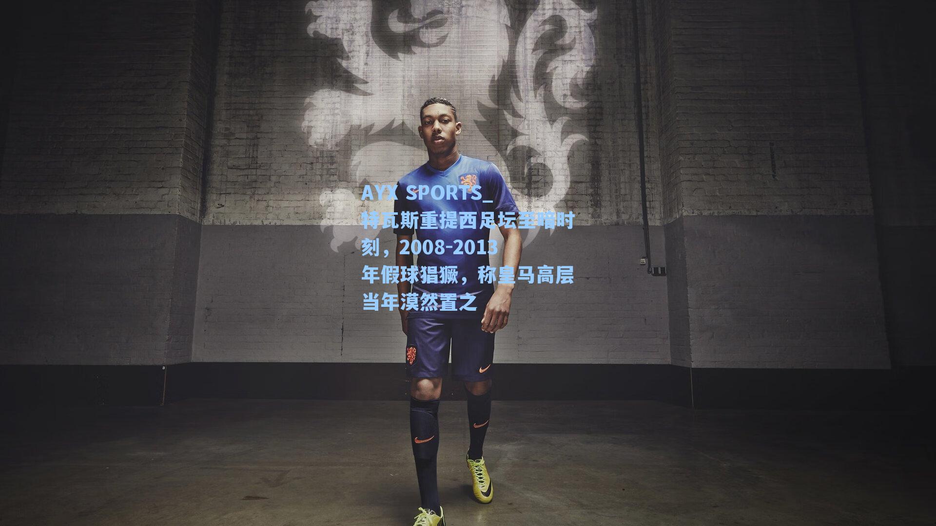 特瓦斯重提西足坛至暗时刻，2008-2013年假球猖獗，称皇马高层当年漠然置之