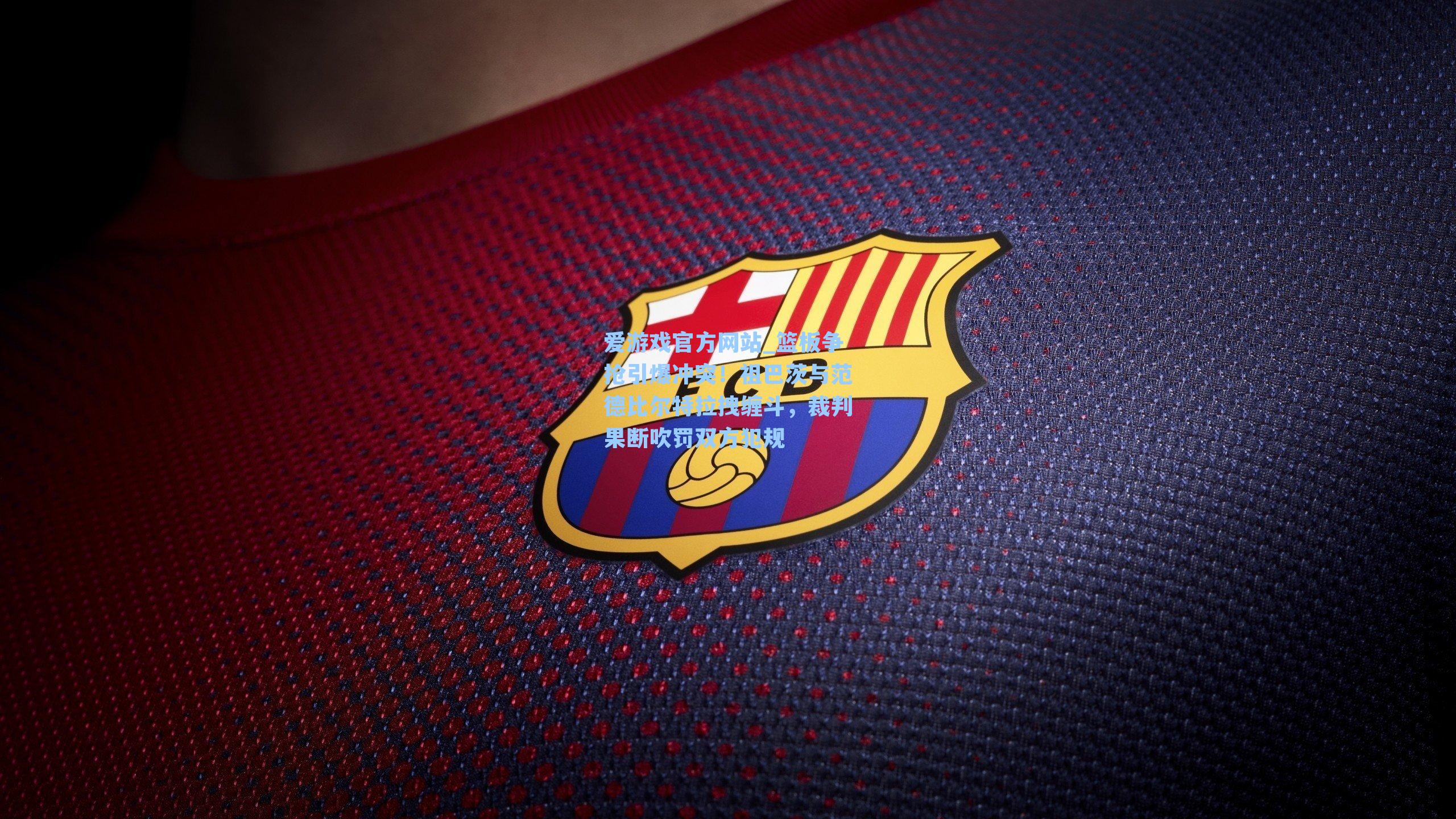 爱游戏官方网站_篮板争抢引爆冲突！祖巴茨与范德比尔特拉拽缠斗，裁判果断吹罚双方犯规