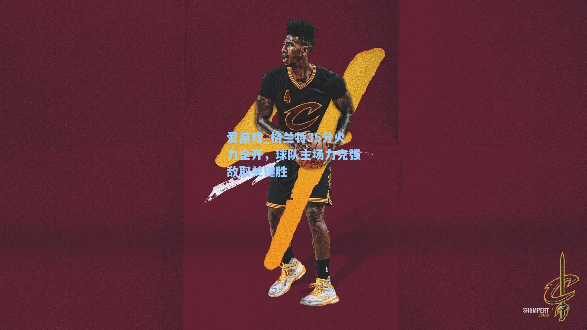 格兰特35分火力全开，球队主场力克强敌取关键胜