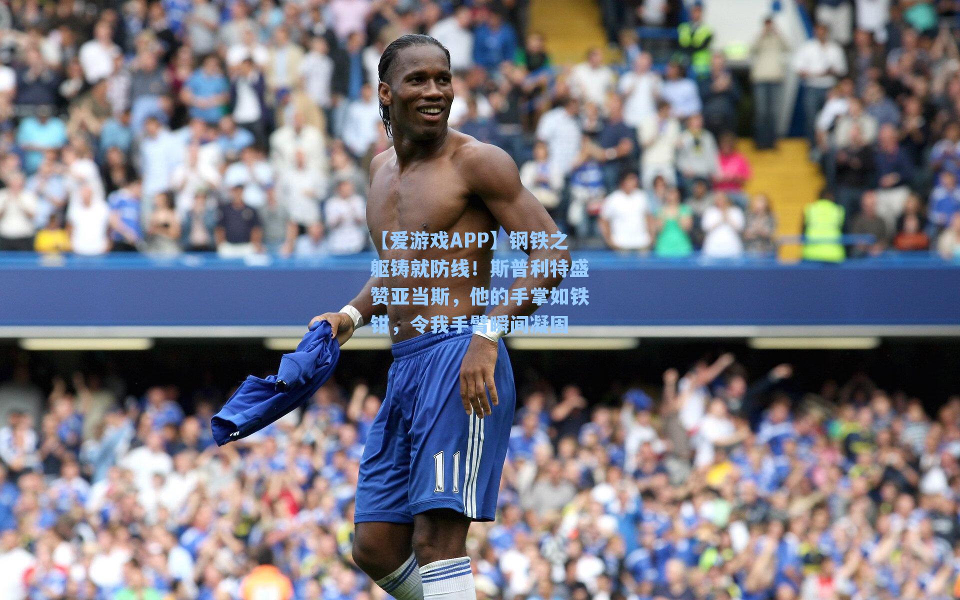 钢铁之躯铸就防线！斯普利特盛赞亚当斯，他的手掌如铁钳，令我手臂瞬间凝固