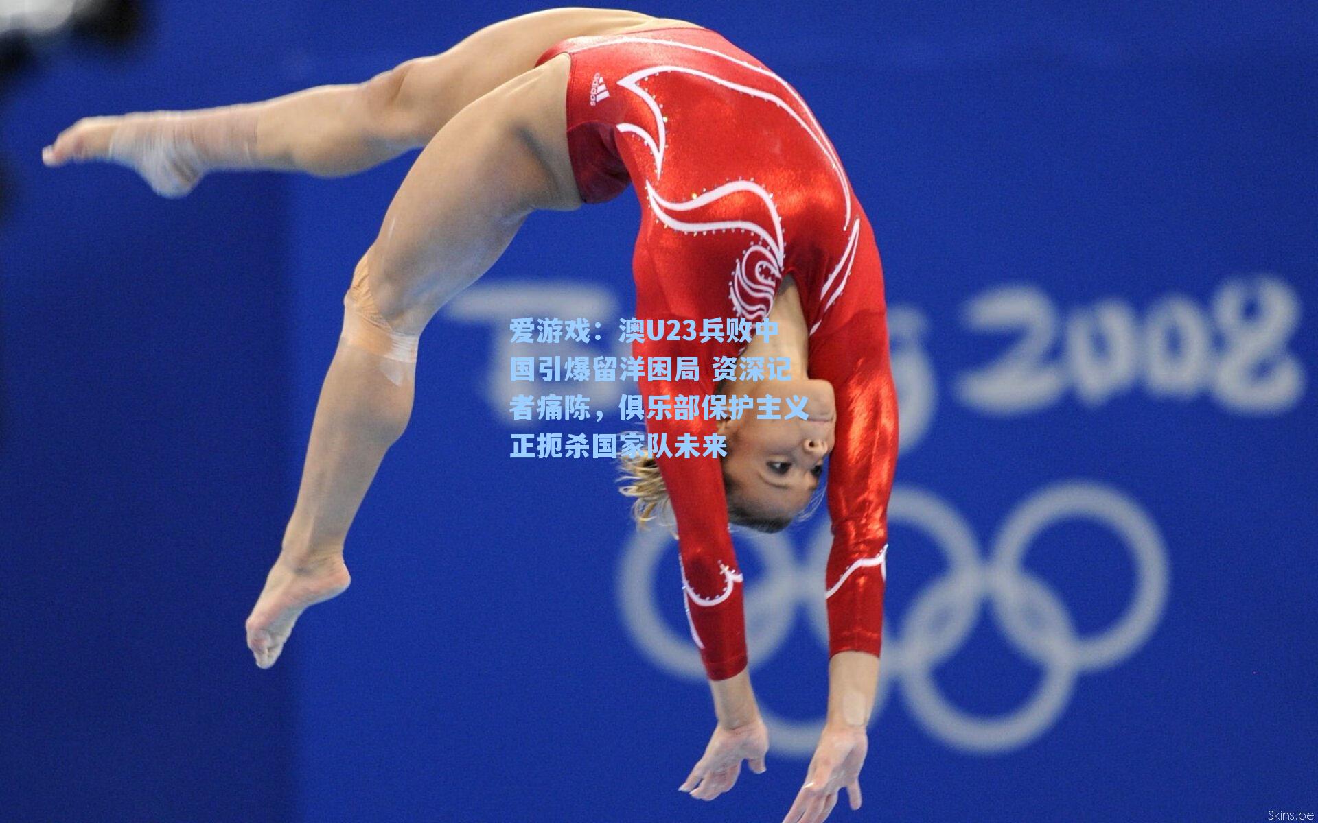 澳U23兵败中国引爆留洋困局 资深记者痛陈,俱乐部保护主义正扼杀国家队未来