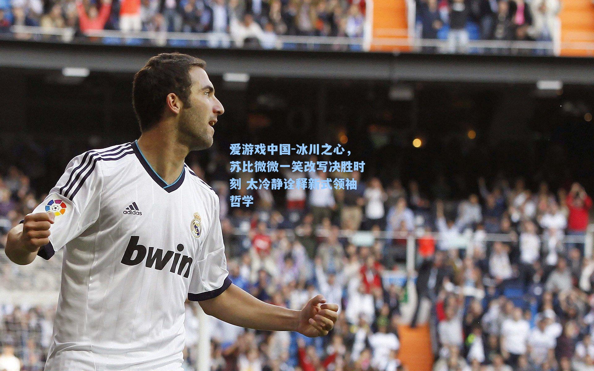 冰川之心，苏比微微一笑改写决胜时刻 太冷静诠释新式领袖哲学