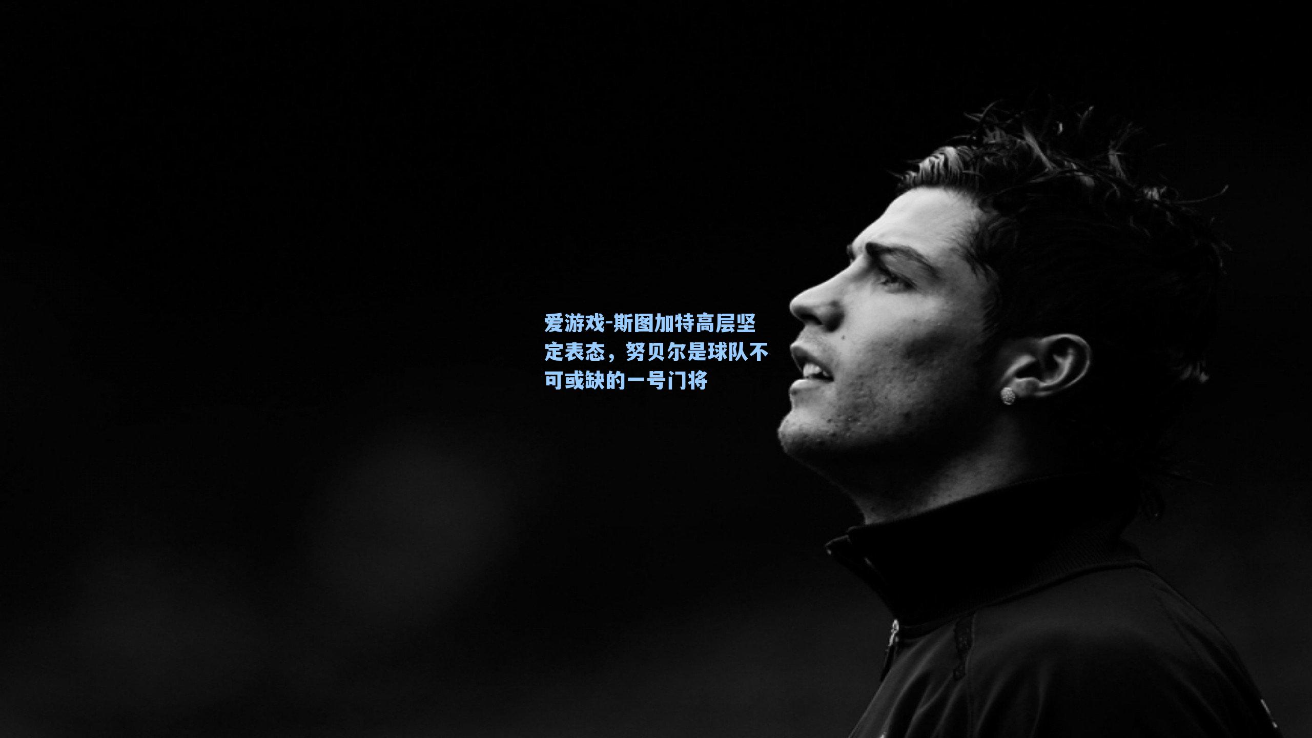 斯图加特高层坚定表态，努贝尔是球队不可或缺的一号门将