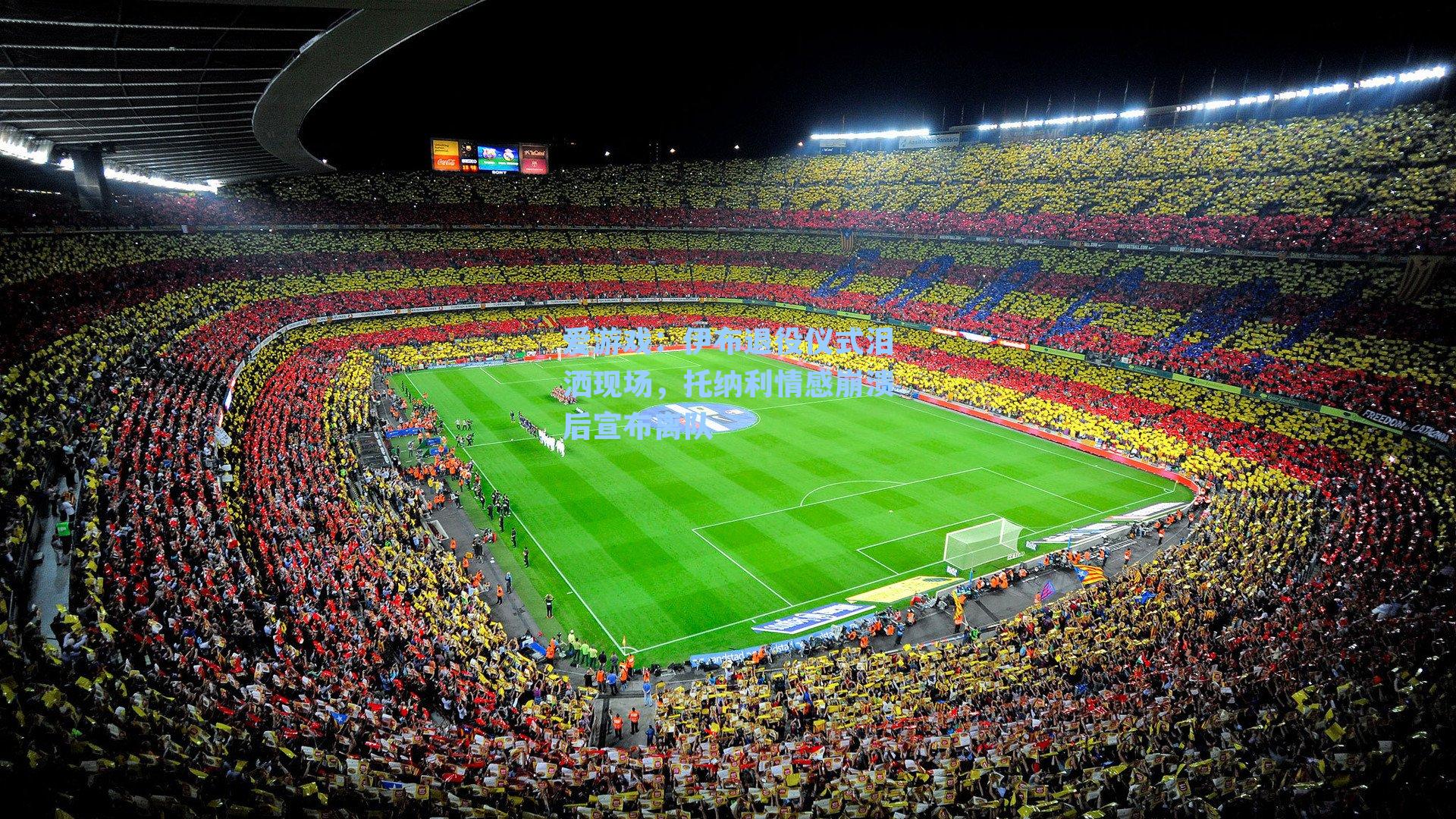 伊布退役仪式泪洒现场，托纳利情感崩溃后宣布离队