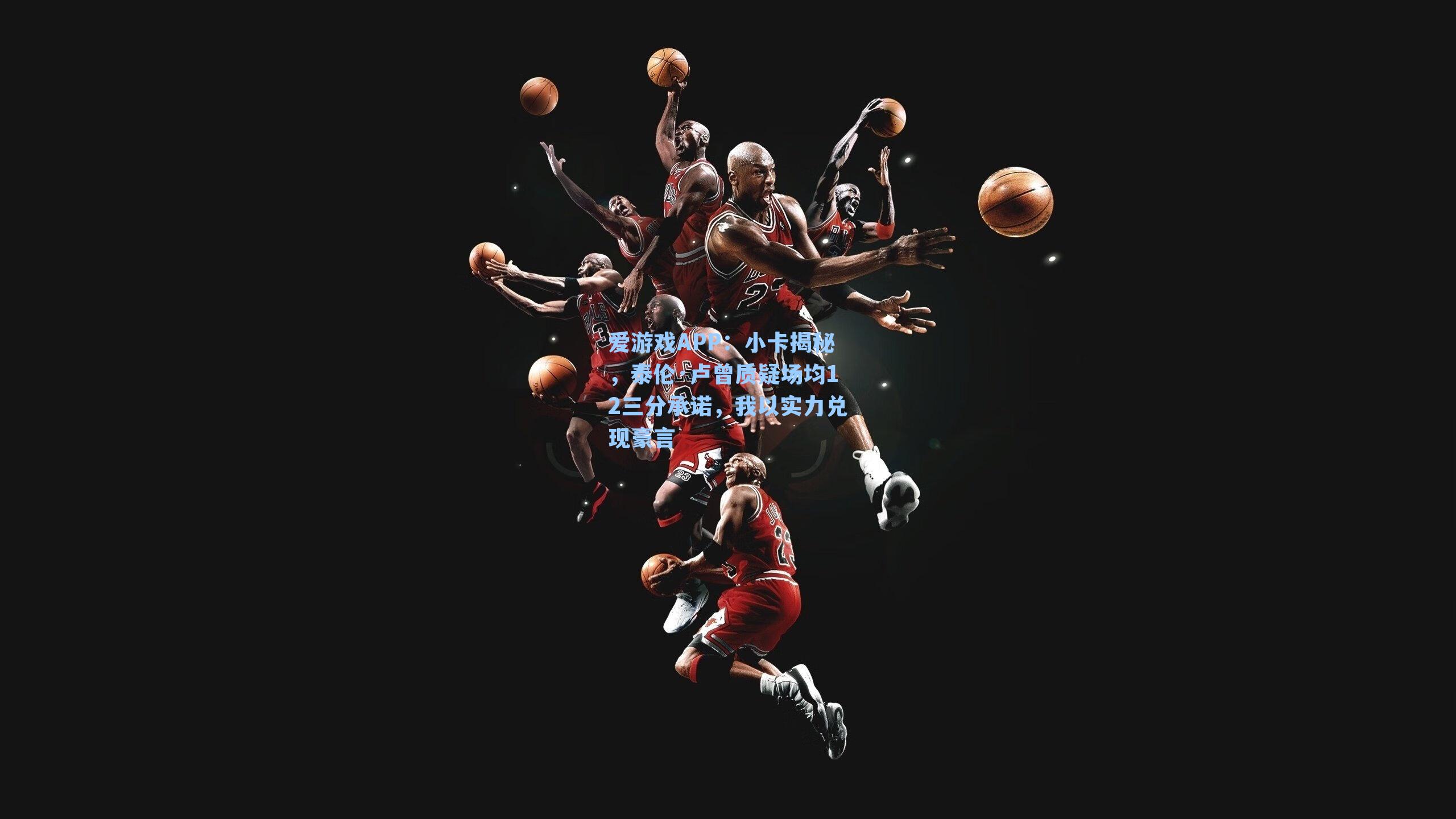 小卡揭秘，泰伦·卢曾质疑场均12三分承诺，我以实力兑现豪言