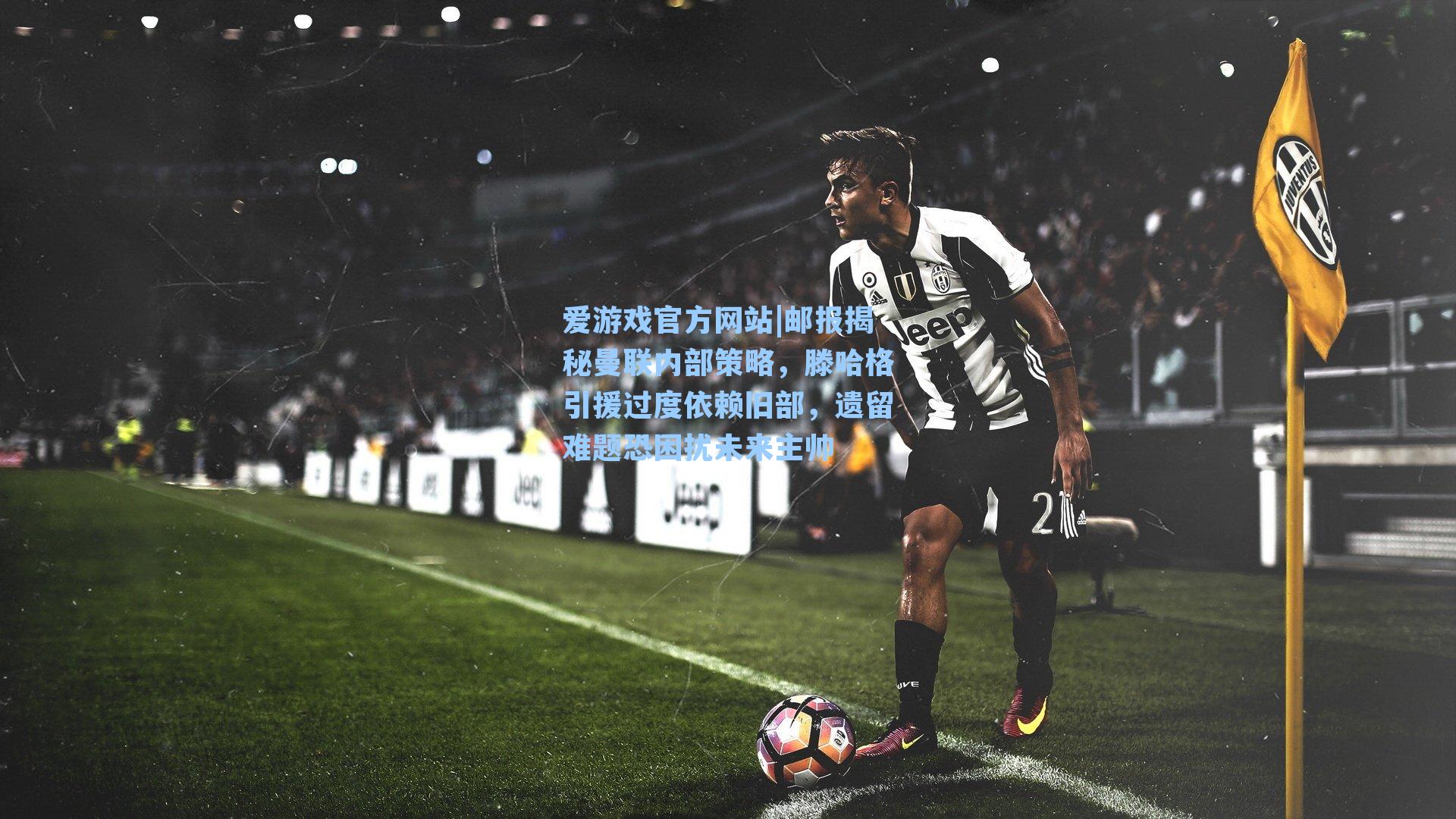 邮报揭秘曼联内部策略，滕哈格引援过度依赖旧部，遗留难题恐困扰未来主帅